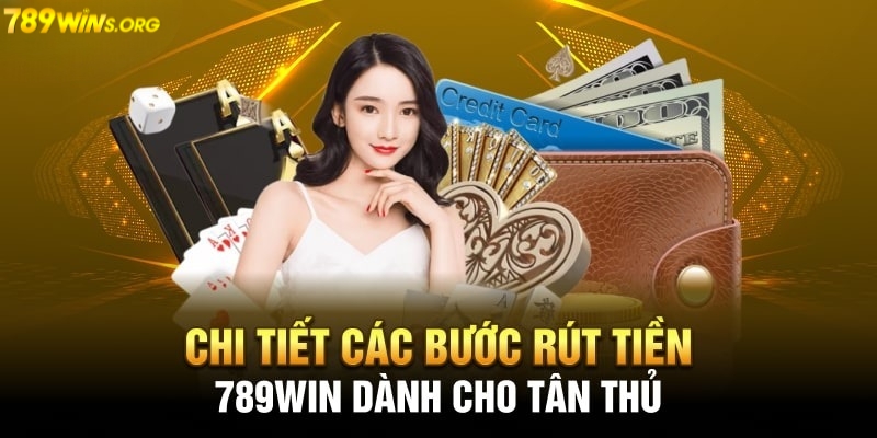 Hướng dẫn rút tiền 789win thành công 100% cho tân thủ