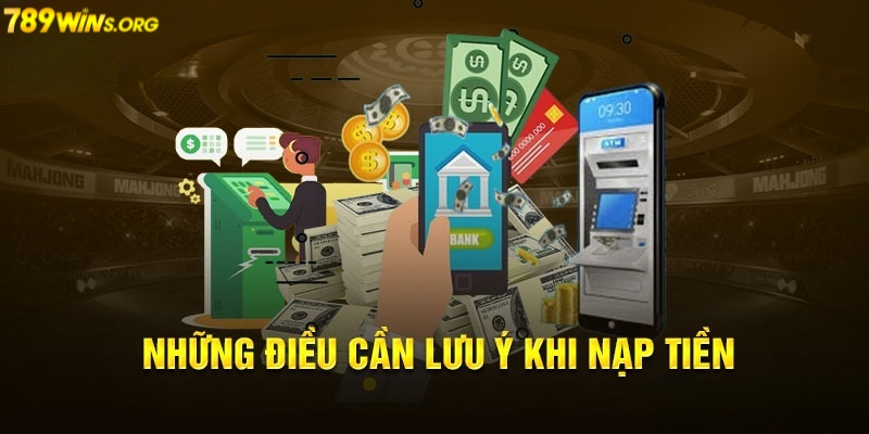 Những điều cần lưu ý khi nạp tiền 789win