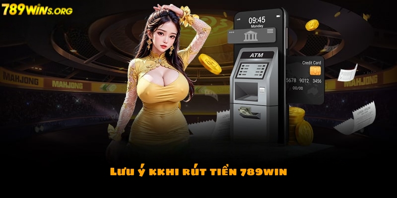 Những lưu ý cần ghi nhớ khi rút tiền 789win