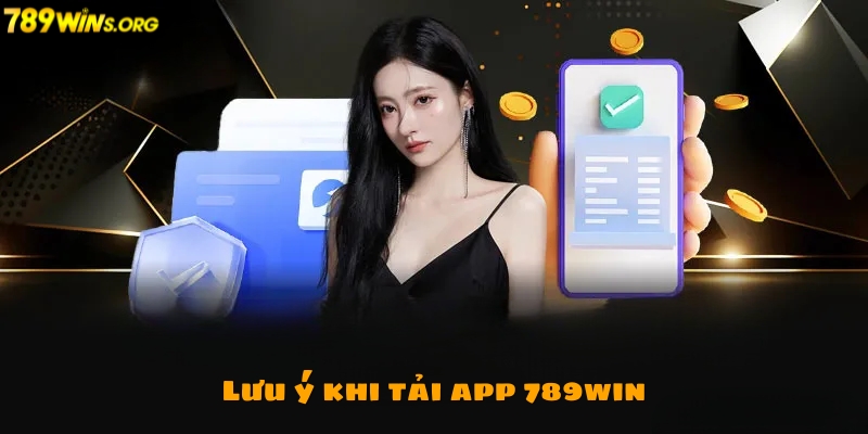 Một vài lưu ý khi tải app 789win về điện thoại